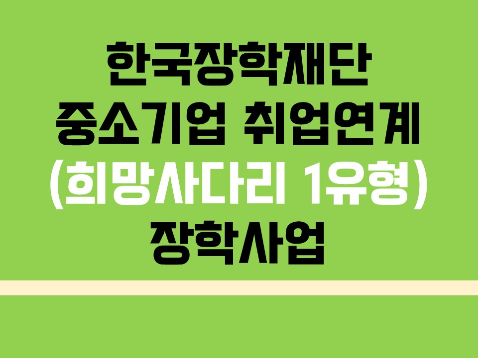 [한국장학재단]2021년 1학기 중소기업 취업연계(희망사다리 1유형) 장학사업 신청 안내(신청기간 연장)