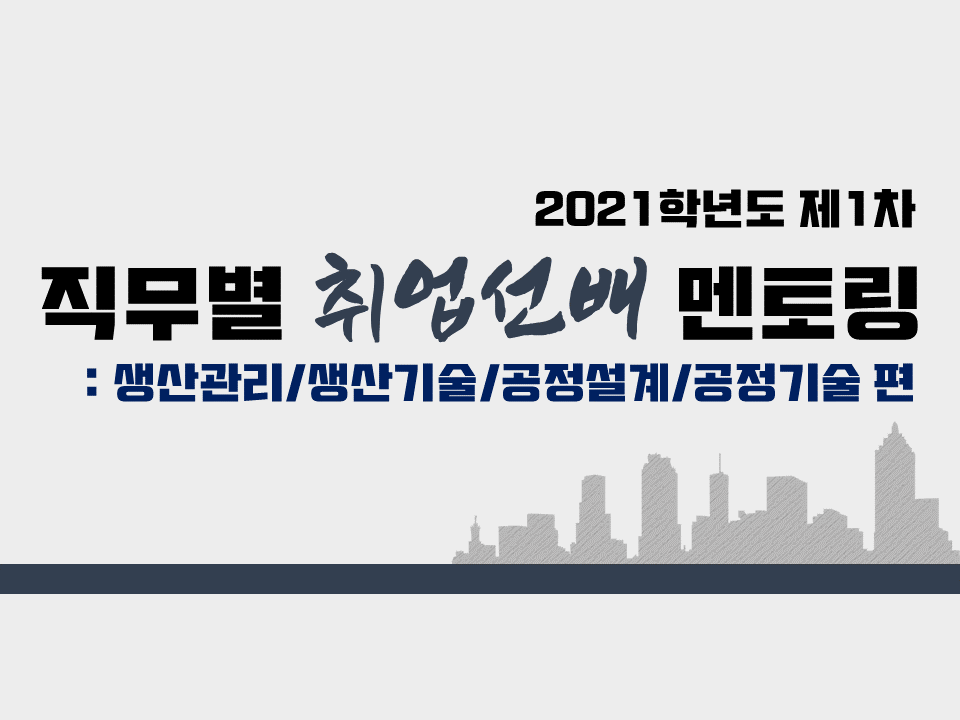 2021 제1차 직무별 취업선배 멘토링 (직무:생산관리/생산기술/공정설계/공정기술편)