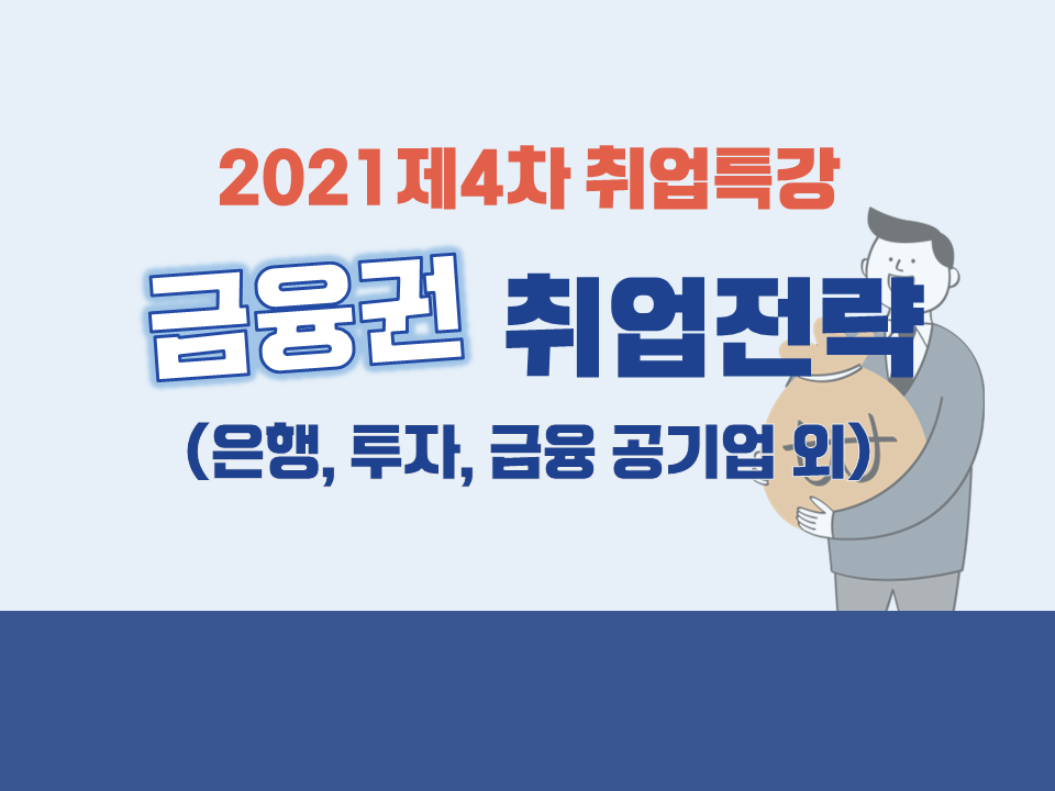 2021 제4차 취업특강(2021 하반기 채용대비 금융권(은행, 투자, 금융공기업 등) 취업전략)