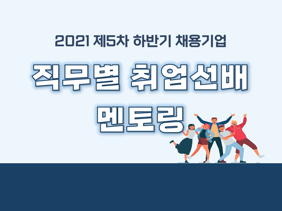 2021 제5차 직무별(2021 하반기 채용기업) 취업선배 멘토링