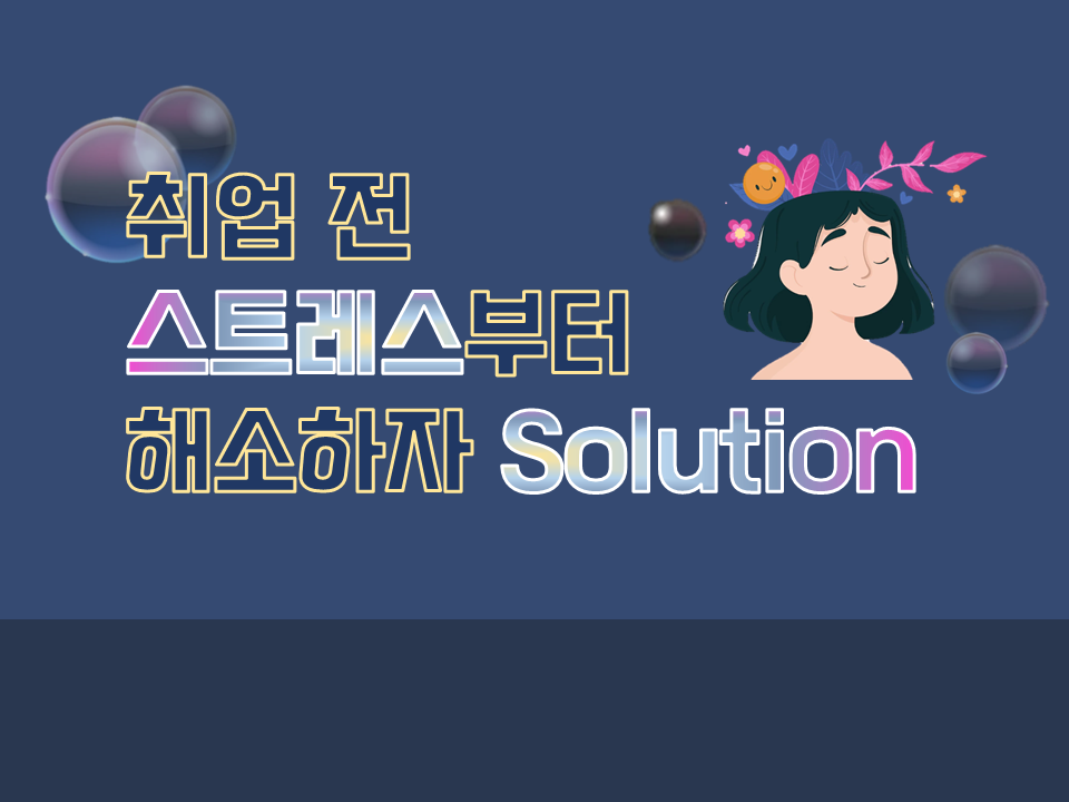 2022 취업 전 스트레스부터 해소하자 Solution