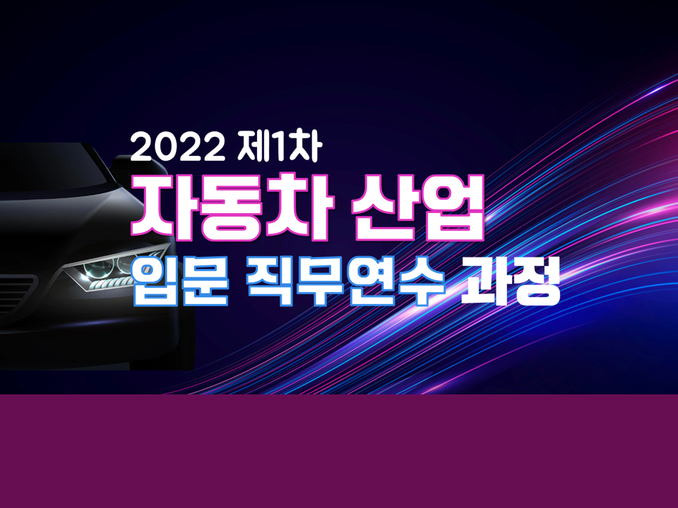 2022 제1차 자동차산업 입문 직무연수 과정 (자동차산업 조사분석사 자격과정)