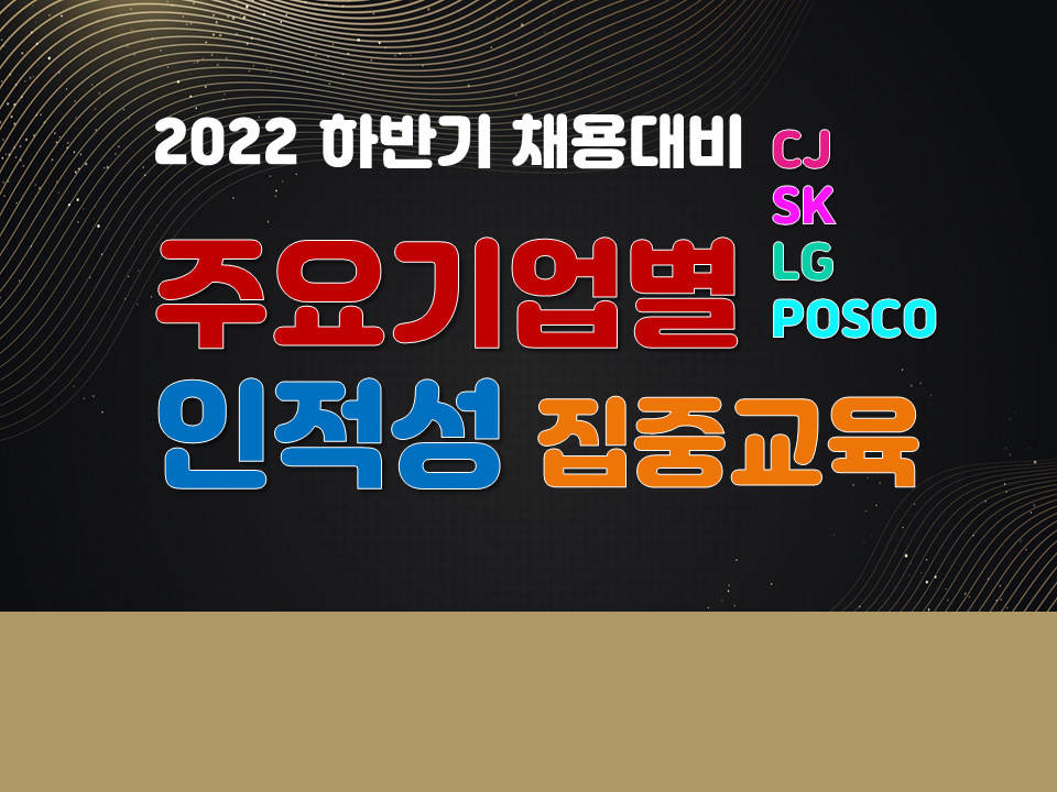 2022 하반기 채용대비 주요기업별(SK, LG, CJ, 포스코) 인·적성 집중교육(중복신청가능!)