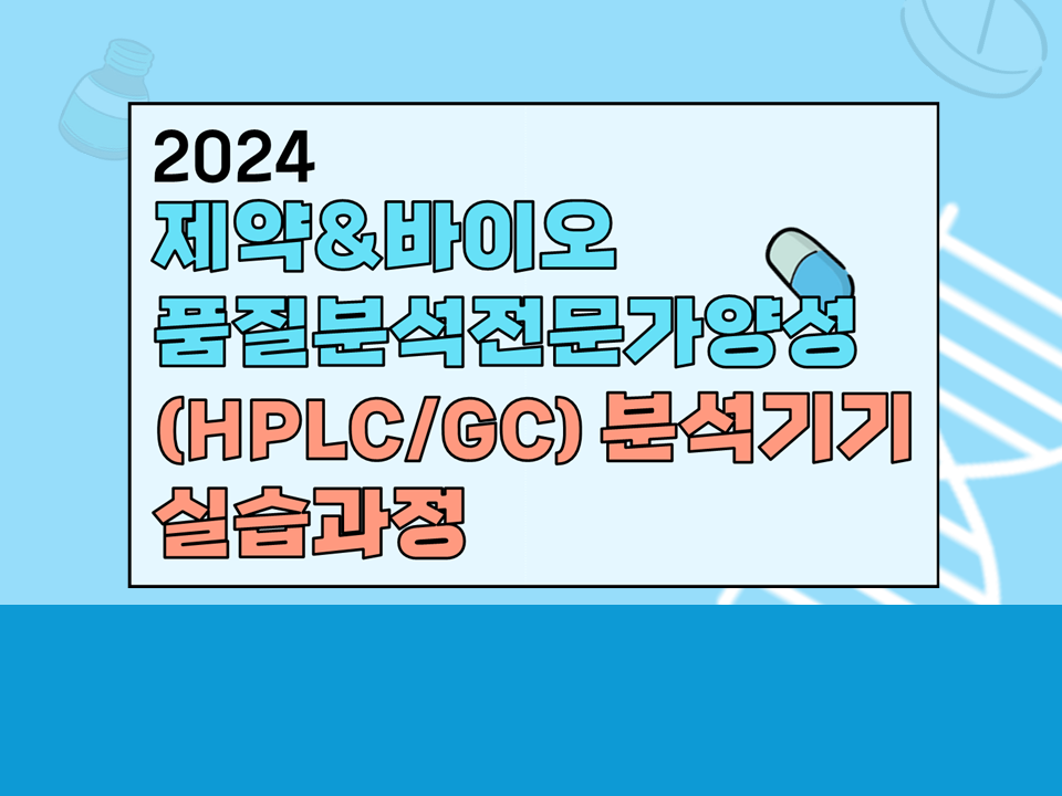 [직무] 2024 제약&바이오 품질분석전문가양성(HPLC/GC) 분석기기 실습과정