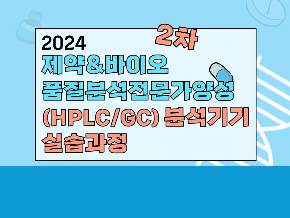 [자기주도형] 2024 2차 제약&바이오 품질분석전문가양성(HPLC/GC) 분석기기 실습과정