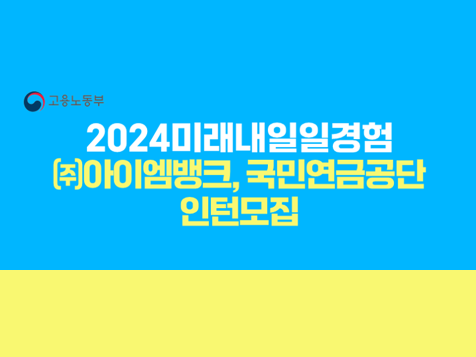 [고용노동부] 2024 미래내일일경험 (주)아이엠뱅크·국민연금공단 인턴모집