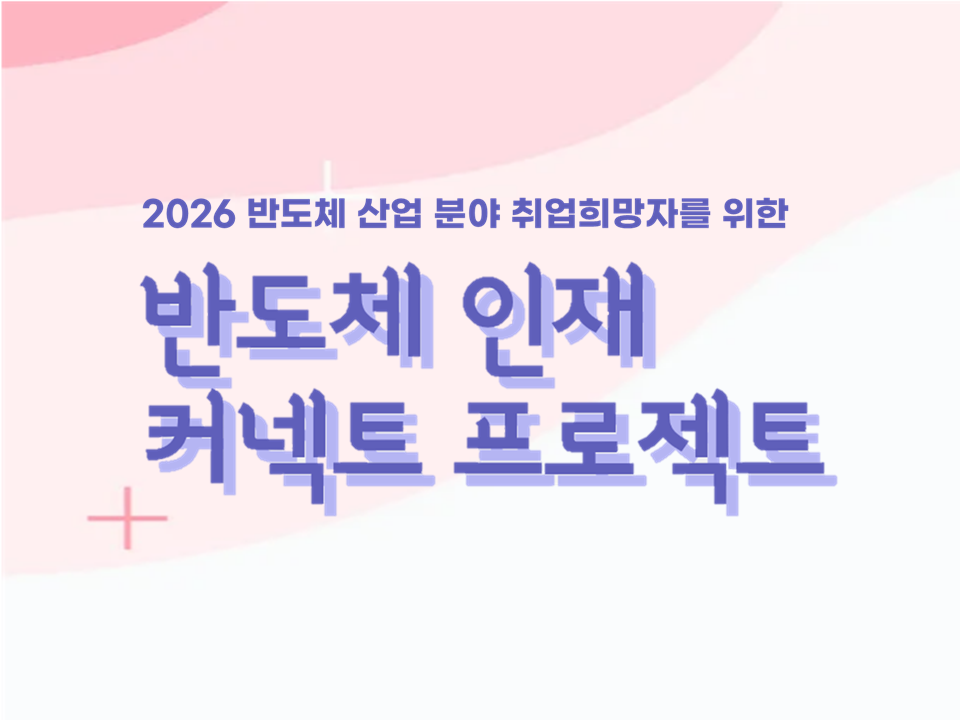 [졸업생특화] 2026년 차세대 반도체 인재 Pool 모집(반도체 산업 취업 희망자 모집)